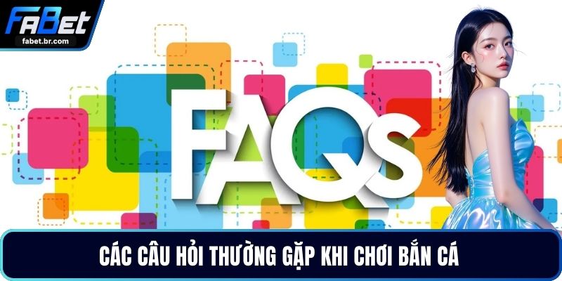 Các câu hỏi thường gặp khi chơi bắn cá 