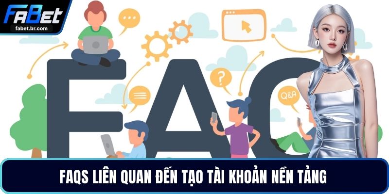 FAQs liên quan đến tạo tài khoản nền tảng 