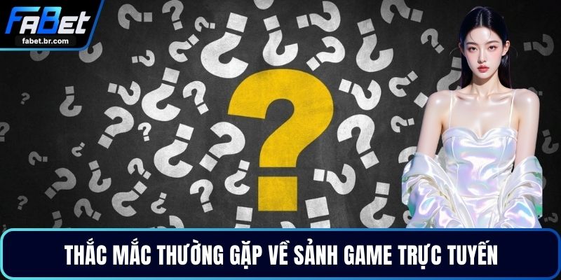 Thắc mắc thường gặp về sảnh game trực tuyến